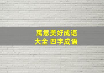 寓意美好成语大全 四字成语